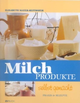 Elisabeth Mayer-Reithofer - Milchprodukte selbst gemacht - Praxis & Rezepte