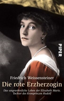Friedrich Weissensteiner - Die rote Erzherzogin - Das ungewöhnliche Leben der Elisabeth Marie, Tochter des Kronprinzen Rudolf