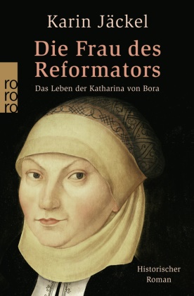 Karin Jäckel - Die Frau des Reformators - Das Leben der Katharina von Bora. Historischer Roman. Originalausgabe
