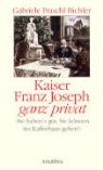Gabriele Praschl-Bichler - Kaiser Franz Joseph ganz Privat
