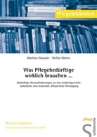 Stefan Görres, Martin Hasseler, Martina Hasseler - Was Pflegebedürftige wirklich brauchen...