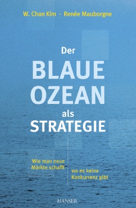 Chan Kim, W. Chan Kim, Ki, W. Chan Kim, Mauborgne, … - Der Blaue Ozean als Strategie Wie man neue Märkte schafft, wo es keine Konkurrenz gibt