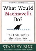 Stanley Bing - What Would Machiavelli Do ?