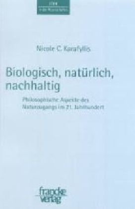 Nicole C. Karafyllis, Nicole Chr. Karafyllis - Biologisch, natürlich, nachhaltig - Philosophische Aspekte des Naturzugangs im 21. Jahrhundert. Dietmar Mieth zum 60. Geburtstag