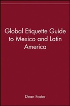 Dean Foster, Dean (Dean Foster Associates) Foster, Dean A. Foster, Dean Allen Foster, Mel Foster - Global Etiquette Guide to Mexico and Latin America