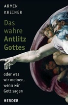 Armin Kreiner - Das wahre Antlitz Gottes oder was wir meinen, wenn wir Gott sagen