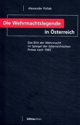 Alexander Pollak - Die Wehrmachtslegende in Österreich - Das Bild der Wehrmacht im Spiegel der österreichischen Presse nach 1945