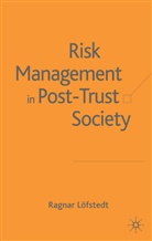 R. Lofstedt, Ragnar E. Lofstedt, R. Löfstedt, Ragnar E Löfstedt, Ragnar E. Löfstedt, Ragnar Lofstefdt - Risk Management in Post-Trust Societies
