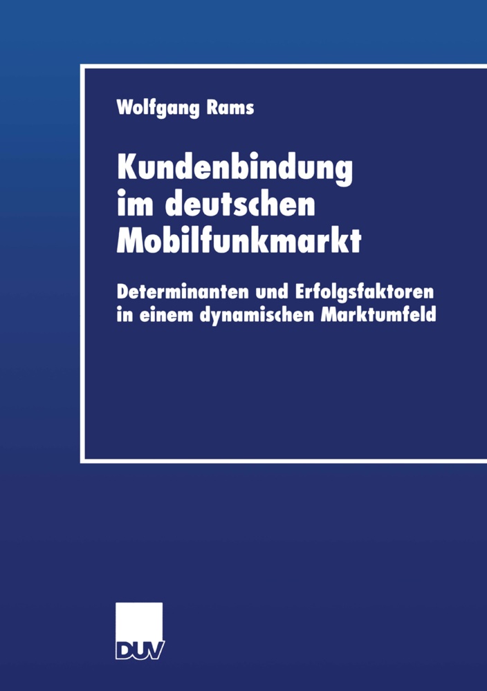 Wolfgang Rams - Kundenbindung im deutschen Mobilfunkmarkt - Determinanten und Erfolgsfaktoren in einem dynamischen Marktumfeld