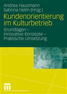 Andrea Hausmann, Sabrina Helm, Andre Hausmann, Andrea Hausmann, Helm, Helm... - Kundenorientierung im Kulturbetrieb