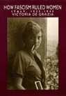 Grazia Victoria De, Victoria de Grazia, de Grazia Victoria, Victoria de Grazia, Victoria de Grazia - How Fascism Ruled Women
