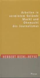 Herbert Riehl-Heyse - Arbeiten in vermintem Gelände - Macht und Ohnmacht des Journalismus