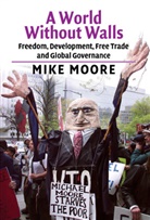 Mike Moore - A World Without Walls : Freedom, Development, Free Trade and