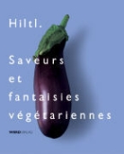 Rolf Hiltl - Saveurs et fantaisies végétariennes