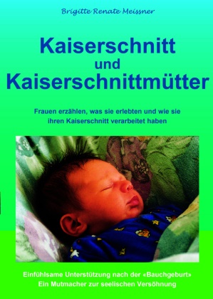 Brigitte R Meissner, Brigitte R. Meissner, Brigitte Renate Meissner - Kaiserschnitt und Kaiserschnittmütter - Frauen erzählen, was sie erlebten und wie sie ihren Kaiserschnitt verarbeitet haben