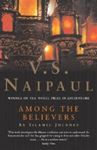 V. S. Naipaul, V.S. Naipaul, Vidiadhar S. Naipaul, Vidiadhar Surajprasad Naipaul - Among the Believers : An Islamist Journey