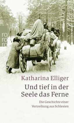 Katharina Elliger - Und tief in der Seele das Ferne - Die Geschichte einer Vertreibung aus Schlesien