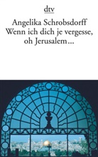 Angelika Schrobsdorff - Wenn ich dich je vergesse, oh Jerusalem . . .