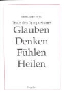 Anton Drähne - Texte des Symposiums: Glauben, Denken, Fühlen, Heilen