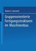 Rainer G Saurwein, Rainer G. Saurwein - Gruppenorientierte Fertigungsstrukturen im Maschinenbau