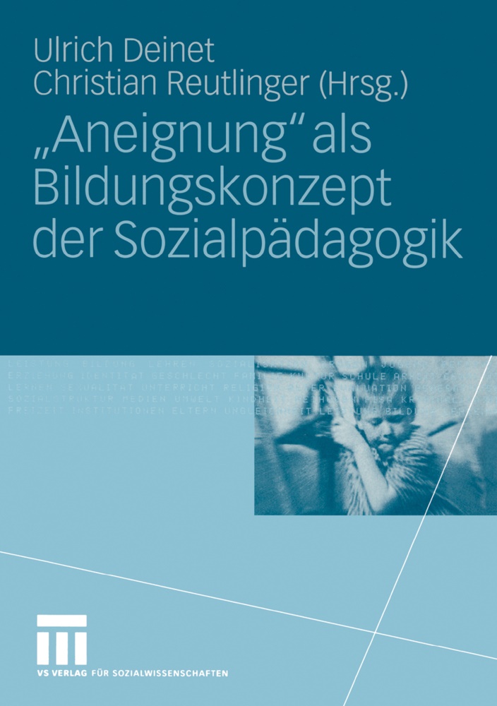 Ulrich Deinet, Ulric Deinet, Ulrich Deinet, Reutlinger, Reutlinger, … - Aneignung als Bildungskonzept der Sozialpädagogik Beiträge zur Pädagogik des Kindes- und Jugendalters in Zeiten entgrenzter Lernorte