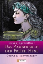 Silver Ravenwolf - Das Zauberbuch der Freien Hexe: Das Zauberbuch der Freien Hexe, Übung & Meisterschaft