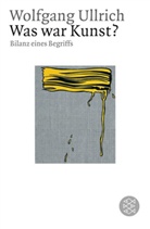 Wolfgang Ullrich - Was war Kunst?