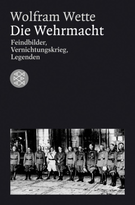 Wolfram Wette - Die Wehrmacht - Feindbilder, Vernichtungskrieg, Legenden