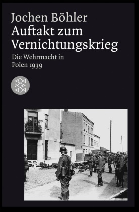 Jochen Böhler - Auftakt zum Vernichtungskrieg - Die Wehrmacht in Polen 1939