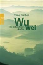 Theo Fischer - Wu wei: Die Lebenskunst des Tao