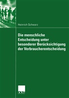 Heinrich Schwarz - Die menschliche Entscheidung unter besonderer Berücksichtigung der Verbraucherentscheidung