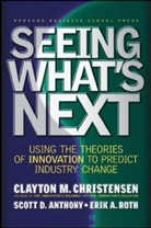 S. D. Anthony, Scott D. Anthony, Anthony Scott D., Clayton Christensen, Clayton M. Christensen, Christensen Clayton M.... - Seeing What's Next