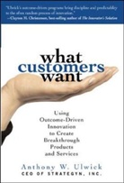 Anthony Ulwick, Anthony W Ulwick, Anthony W. Ulwick - What Customers Want: Using Outcome-Driven Innovation to Create