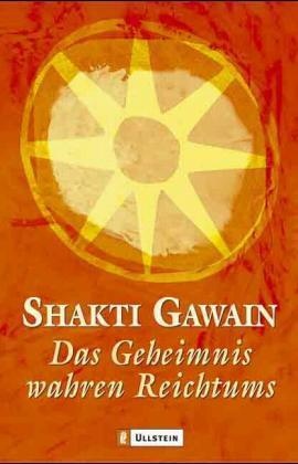 Shakti Gawain - Das Geheimnis wahren Reichtums - Wie man sich seine Träume erfüllt