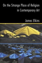 James Elkins, James (Art Institute of Chicago Elkins - On the Strange Place of Religion in Contemporary Art