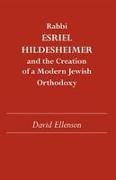David Ellenson - Rabbi Esriel Hildesheimer - And the Creation of a Modern Jewish Orthodoxy