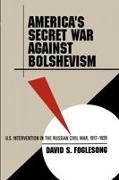 David S. Foglesong - America s Secret War Against - U.S. Intervention in the Russian Civil War, 1917-1920