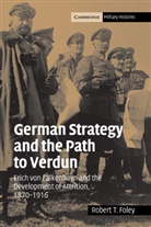 Robert T. Foley, Robert T. (King''s College London) Foley, FOLEY ROBERT T - German Strategy and the Path to Verdun