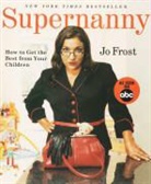 Jo Frost - Supernanny: How To Get The Best From Your Children