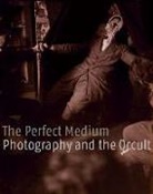 Pierre Apraxine, Denis Canguilhem, Clement Cheroux, Clement Chéroux, Clément Chéroux, Andreas Fischer... - The Perfect Medium: Photography and the Occult