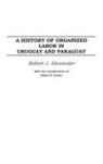 Robert Alexander, Robert J. Alexander, Robert Jackson Alexander, Robert Jackson/ Parker Alexander, Alexander Robert J. - A History Of Organized Labor In Uruguay And Paraguay
