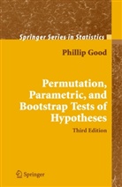 Phillip Good, Phillip I Good, Phillip I. Good - Permutation, Parametric, and Bootstrap Tests of Hypotheses