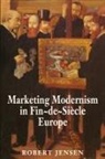 Robert Jensen - Marketing Modernism in Fin-De-Siecle Europe