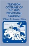 Ablex, William C. Adams, Unknown - Television Coverage of the 1980 Presidential Campaign