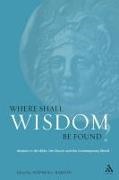 Stephen Barton, Stephen C. (EDT) Barton - Where Shall Wisdom Be Found? Wisdom in the Bible, the Church and the Contemporary World