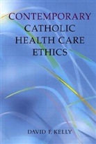 David F Kelly, David F. Kelly, Kelly David F. - Contemporary Catholic Health Care Ethics