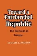 Michael P Johnson, Michael P. Johnson - Toward a Patriarchal Republic The Secession of Georgia