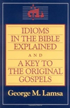George M Lamsa, George M. Lamsa - Idioms in the Bible Explained and a Key to the Original Gospel