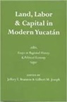 Jeffery T. Brannon, Jeffrey Brannon, Jeffrey T Brannon, Jeffrey T. Brannon, Gilbert Joseph, Gilbert M Joseph... - Land, Labor, And Capital in Modern Yucatan