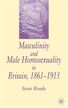 S Brady, S. Brady, Sean Brady - Masculinity and Male Homosexuality in Britain, 1861-1913